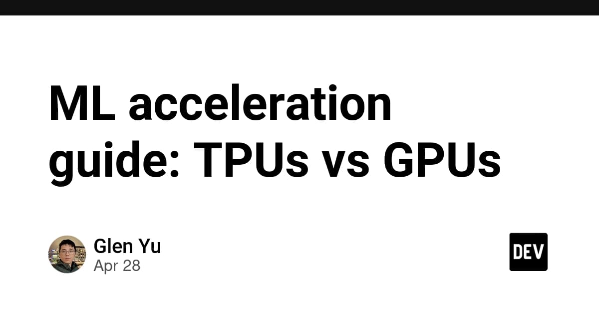ML acceleration guide: TPUs vs GPUs