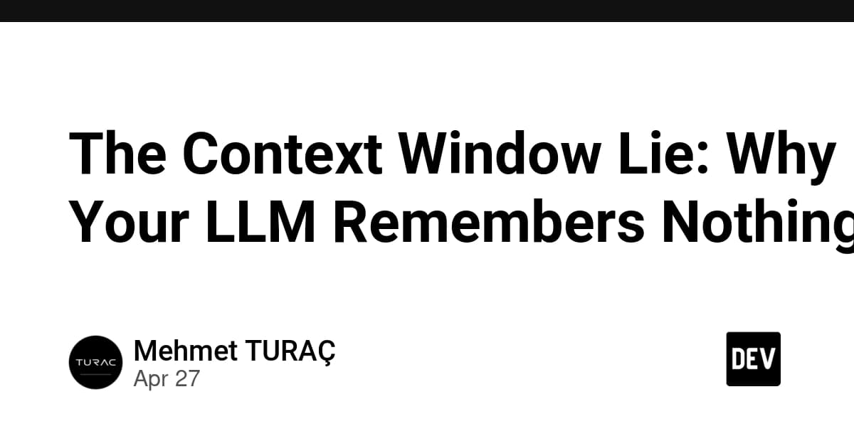 The Context Window Lie: Why Your LLM Remembers Nothing